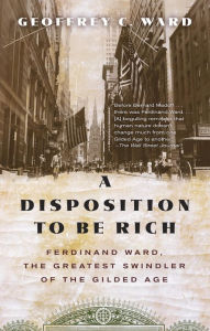 Title: A Disposition to Be Rich: How a Small-Town Pastor's Son Ruined an American President, Brought on a Wall Street Crash, and Made Himself the Best-Hated Man in the United States, Author: Geoffrey C. Ward