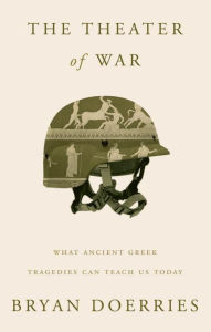 Title: The Theater of War: What Ancient Greek Tragedies Can Teach Us Today, Author: Bryan Doerries