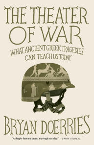 Title: The Theater of War: What Ancient Greek Tragedies Can Teach Us Today, Author: Bryan Doerries