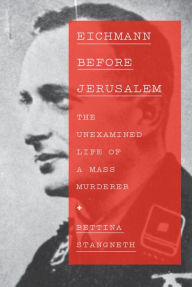 Title: Eichmann Before Jerusalem: The Unexamined Life of a Mass Murderer, Author: Bettina Stangneth