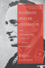 Title: Eichmann Before Jerusalem: The Unexamined Life of a Mass Murderer, Author: Bettina Stangneth