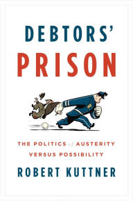 Title: Debtors' Prison: The Politics of Austerity Versus Possibility, Author: Robert Kuttner