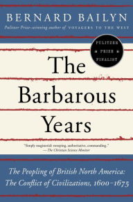 Title: The Barbarous Years: The Peopling of British North America: The Conflict of Civilizations, 1600-1675, Author: Bernard Bailyn