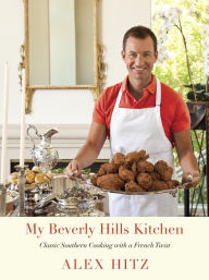 Title: My Beverly Hills Kitchen: Classic Southern Cooking with a French Twist: A Cookbook, Author: Alex Hitz