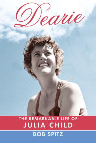 Title: Dearie: The Remarkable Life of Julia Child, Author: Bob Spitz