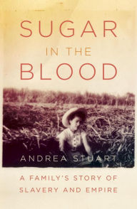 Title: Sugar in the Blood: A Family's Story of Slavery and Empire, Author: Andrea  Stuart