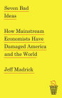 Seven Bad Ideas: How Mainstream Economists Have Damaged America and the World