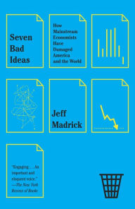 Title: Seven Bad Ideas: How Mainstream Economists Have Damaged America and the World, Author: Jeff Madrick