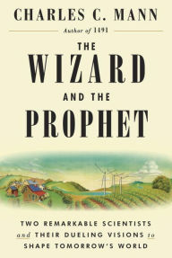 Title: The Wizard and the Prophet: Two Remarkable Scientists and Their Dueling Visions to Shape Tomorrow's World, Author: Charles C. Mann