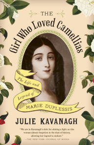 Title: The Girl Who Loved Camellias: The Life and Legend of Marie Duplessis, Author: Julie Kavanagh