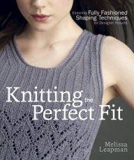 Title: Knitting the Perfect Fit: Essential Fully Fashioned Shaping Techniques for Designer Results, Author: Melissa Leapman