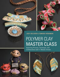 Title: Polymer Clay Master Class: Exploring Process, Technique, and Collaboration with 11 Master Artists, Author: Judy Belcher