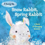 Title: Snow Rabbit, Spring Rabbit: A Book of Changing Seasons, Author: Il Sung Na