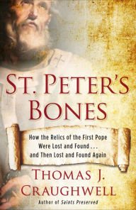 Title: St. Peter's Bones: How the Relics of the First Pope Were Lost and Found . . . and Then Lost and Found Again, Author: Thomas J. Craughwell