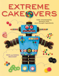 Title: Extreme Cakeovers: Make Showstopping Desserts from Store-Bought Ingredients: A Baking Book, Author: Rick Reichart