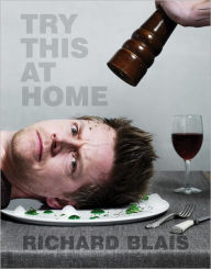 Title: Try This at Home: Recipes from My Head to Your Plate: A Cookbook, Author: Richard Blais