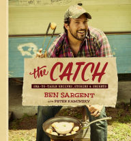 Title: The Catch: Sea-to-Table Recipes, Stories & Secrets: A Cookbook, Author: Ben Sargent