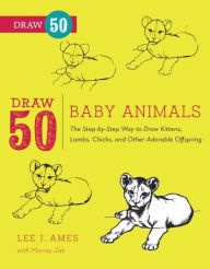 Title: Draw 50 Baby Animals: The Step-by-Step Way to Draw Kittens, Lambs, Chicks, Puppies, and Other Adorable Offspring, Author: Lee J. Ames