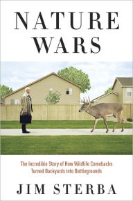 Title: Nature Wars: The Incredible Story of How Wildlife Comebacks Turned Backyards into Battlegrounds, Author: Jim Sterba