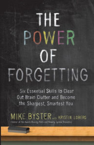 Title: The Power of Forgetting: Six Essential Skills to Clear Out Brain Clutter and Become the Sharpest, Smartest You, Author: Mike Byster