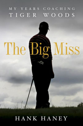 Title: The Big Miss: My Years Coaching Tiger Woods, Author: Hank Haney