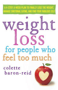 Title: Weight Loss for People Who Feel Too Much: A 4-Step, 8-Week Plan to Finally Lose the Weight, Manage Emotional Eating, and Find Your Fabulous Self, Author: Colette Baron-Reid