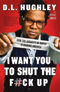 Title: I Want You to Shut the F#ck Up: How the Audacity of Dopes Is Ruining America, Author: D. L. Hughley