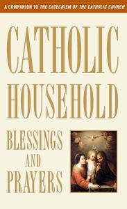 Title: Catholic Household Blessings and Prayers: A Companion to The Catechism of the Catholic Church, Author: U.S. Catholic Bishops