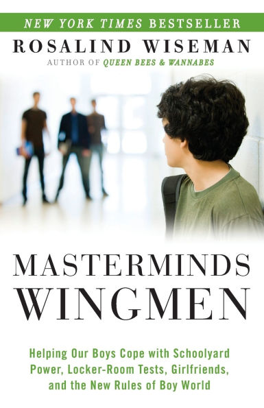 Masterminds and Wingmen: Helping Our Boys Cope with Schoolyard Power, Locker-Room Tests, Girlfriends, andthe New Rules of Boy World