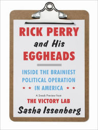 Title: Rick Perry and His Eggheads: Inside the Brainiest Political Operation in America, A Sneak Preview from The Victory Lab, Author: Sasha Issenberg