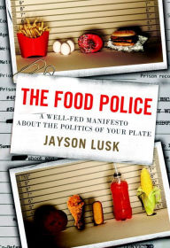 Title: The Food Police: A Well-Fed Manifesto About the Politics of Your Plate, Author: Jayson Lusk