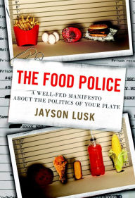 Title: The Food Police: A Well-Fed Manifesto About the Politics of Your Plate, Author: Jayson Lusk