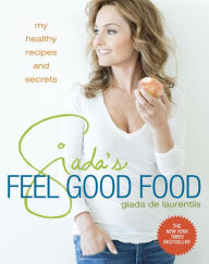 Title: Giada's Feel Good Food: My Healthy Recipes and Secrets: A Cookbook, Author: Giada De Laurentiis