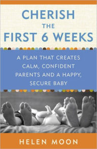 Title: Cherish the First Six Weeks: A Plan that Creates Calm, Confident Parents and a Happy, Secure Baby, Author: Helen Moon