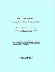 Title: Breaking the Mold: Forging a Common Defense Manufacturing Vision, Author: National Research Council