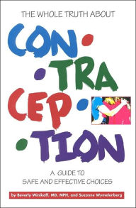 Title: The Whole Truth About Contraception: A Guide to Safe and Effective Choices, Author: Suzanne Wymelenberg