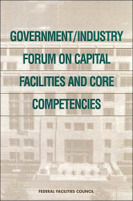 Title: Government/Industry Forum on Capital Facilities and Core Competencies: Summary Report, Author: National Research Council