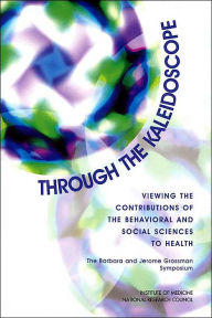 Title: Through the Kaleidoscope: Viewing the Contributions of the Behavioral and Social Sciences to Health -- The Barbara and Jerome Grossman Symposium, Author: National Research Council