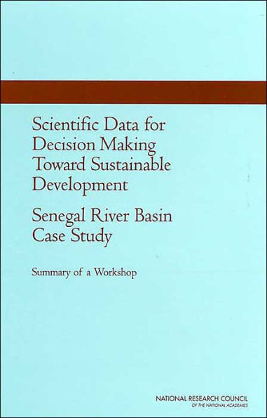 Scientific Data for Decision Making Toward Sustainable Development: Senegal River Basin Case Study: Summary of a Workshop