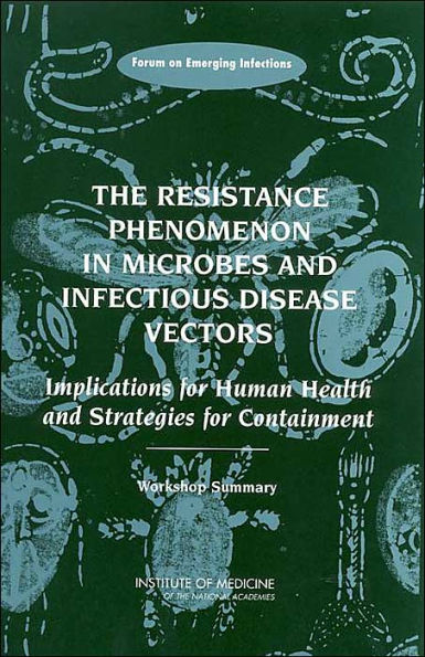The Resistance Phenomenon in Microbes and Infectious Disease Vectors: Implications for Human Health and Strategies for Containment: Workshop Summary
