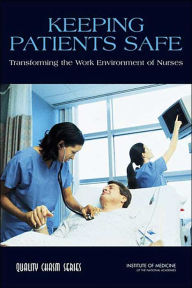 Title: Keeping Patients Safe: Transforming the Work Environment of Nurses / Edition 1, Author: Institute of Medicine