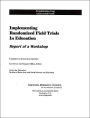 Implementing Randomized Field Trials in Education: Report of a Workshop