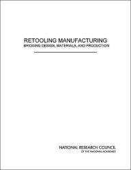 Title: Retooling Manufacturing: Bridging Design, Materials, and Production, Author: National Research Council