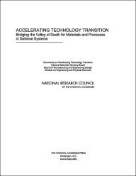 Title: Accelerating Technology Transition: Bridging the Valley of Death for Materials and Processes in Defense Systems, Author: National Research Council