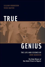 Title: True Genius: The Life and Science of John Bardeen: The Only Winner of Two Nobel Prizes in Physics, Author: Vicki Daitch