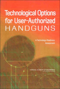 Title: Technological Options for User-Authorized Handguns: A Technology-Readiness Assessment, Author: National Academy of Engineering