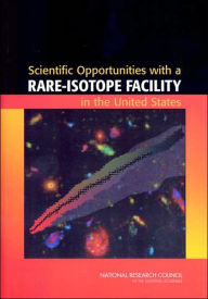 Title: Scientific Opportunities with a Rare-Isotope Facility in the United States, Author: National Research Council