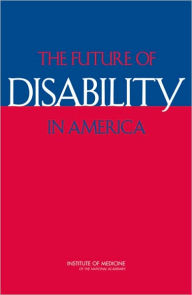 Title: The Future of Disability in America, Author: Institute of Medicine