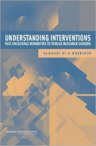 Title: Understanding Interventions That Encourage Minorities to Pursue Research Careers: Summary of a Workshop, Author: National Research Council