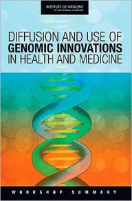 Title: Diffusion and Use of Genomic Innovations in Health and Medicine: Workshop Summary, Author: Institute of Medicine